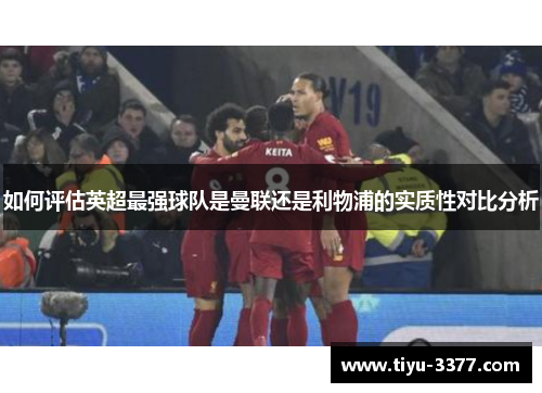 如何评估英超最强球队是曼联还是利物浦的实质性对比分析