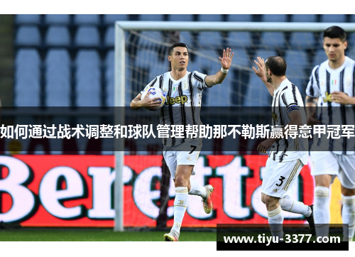 如何通过战术调整和球队管理帮助那不勒斯赢得意甲冠军 如何通过战术调整和球队管理帮助那不勒斯赢得意甲冠军