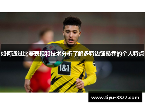 如何通过比赛表现和技术分析了解多特边锋桑乔的个人特点 如何通过比赛表现和技术分析了解多特边锋桑乔的个人特点