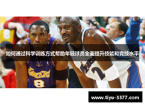 如何通过科学训练方式帮助年轻球员全面提升技能和竞技水平 如何通过科学训练方式帮助年轻球员全面提升技能和竞技水平