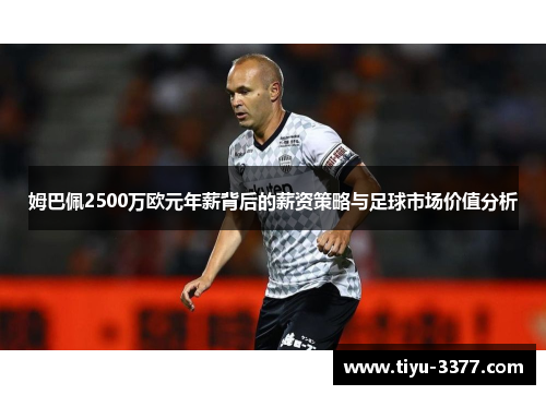 姆巴佩2500万欧元年薪背后的薪资策略与足球市场价值分析 姆巴佩2500万欧元年薪背后的薪资策略与足球市场价值分析