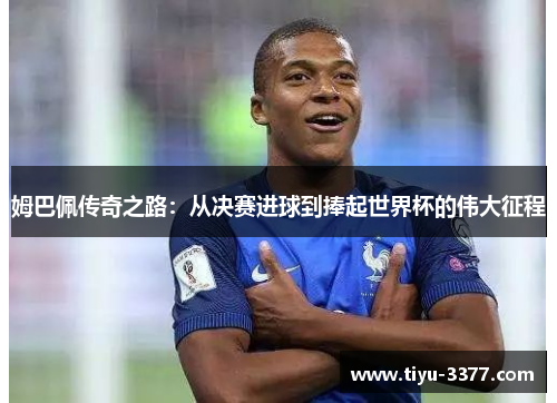 姆巴佩传奇之路:从决赛进球到捧起世界杯的伟大征程 姆巴佩传奇之路:从决赛进球到捧起世界杯的伟大征程