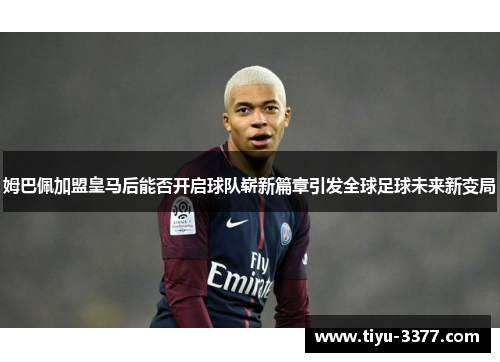 姆巴佩加盟皇马后能否开启球队崭新篇章引发全球足球未来新变局 姆巴佩加盟皇马后能否开启球队崭新篇章引发全球足球未来新变局