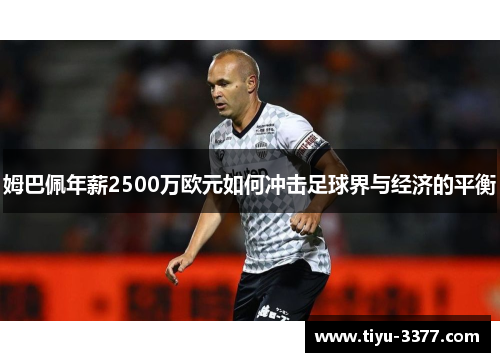 姆巴佩年薪2500万欧元如何冲击足球界与经济的平衡 姆巴佩年薪2500万欧元如何冲击足球界与经济的平衡