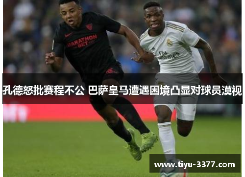 孔德怒批赛程不公 巴萨皇马遭遇困境凸显对球员漠视