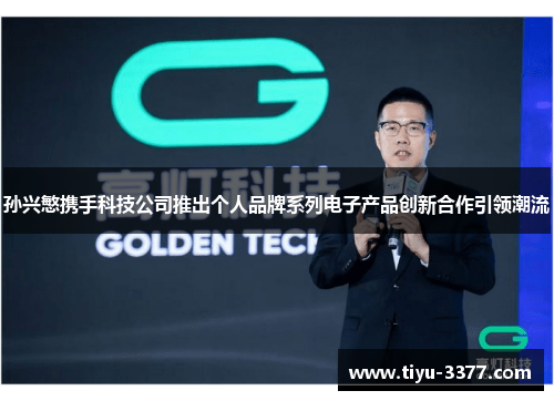 孙兴慜携手科技公司推出个人品牌系列电子产品创新合作引领潮流