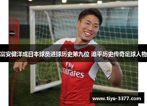 富安健洋成日本球员进球历史第九位 追平历史传奇足球人物