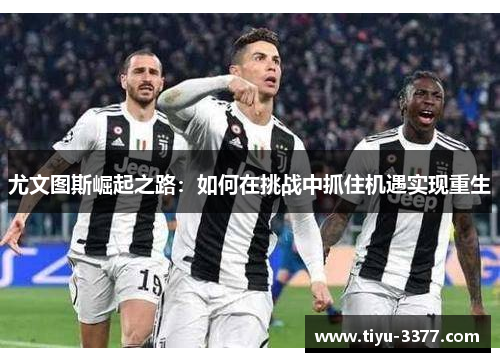 尤文图斯崛起之路:如何在挑战中抓住机遇实现重生 尤文图斯崛起之路:如何在挑战中抓住机遇实现重生