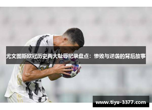 尤文图斯欧冠历史两大耻辱纪录盘点：惨败与逆袭的背后故事