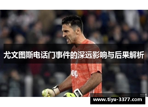 尤文图斯电话门事件的深远影响与后果解析 尤文图斯电话门事件的深远影响与后果解析