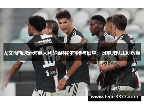 尤文图斯球迷对意大利超级杯的期待与展望：盼望球队再创辉煌