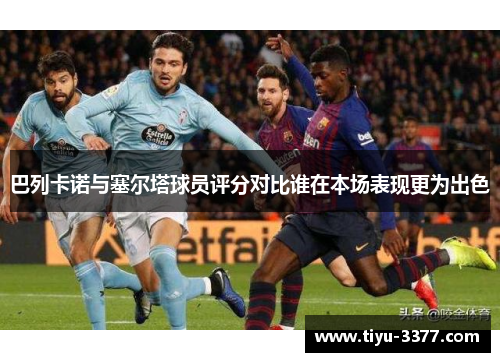 巴列卡诺与塞尔塔球员评分对比谁在本场表现更为出色
