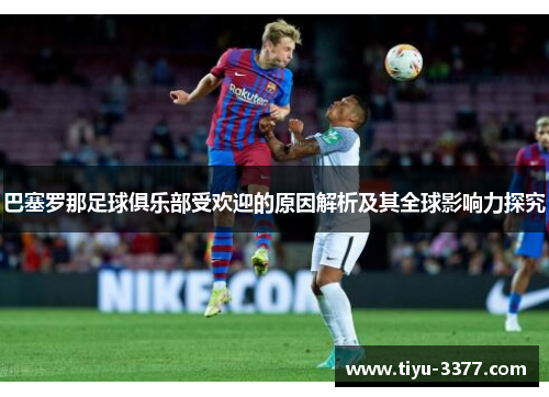 巴塞罗那足球俱乐部受欢迎的原因解析及其全球影响力探究