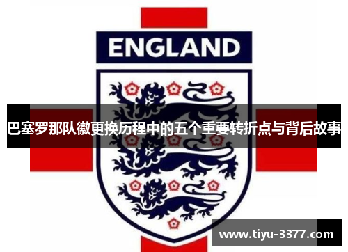 巴塞罗那队徽更换历程中的五个重要转折点与背后故事