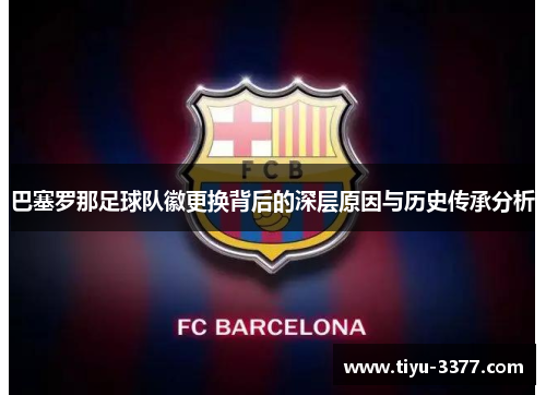 巴塞罗那足球队徽更换背后的深层原因与历史传承分析