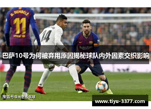 巴萨10号为何被弃用原因揭秘球队内外因素交织影响 巴萨10号为何被弃用原因揭秘球队内外因素交织影响