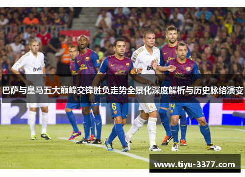 巴萨与皇马五大巅峰交锋胜负走势全景化深度解析与历史脉络演变 巴萨与皇马五大巅峰交锋胜负走势全景化深度解析与历史脉络演变