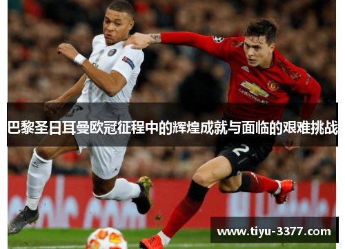 巴黎圣日耳曼欧冠征程中的辉煌成就与面临的艰难挑战 巴黎圣日耳曼欧冠征程中的辉煌成就与面临的艰难挑战