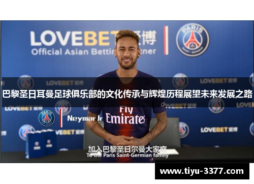 巴黎圣日耳曼足球俱乐部的文化传承与辉煌历程展望未来发展之路 巴黎圣日耳曼足球俱乐部的文化传承与辉煌历程展望未来发展之路