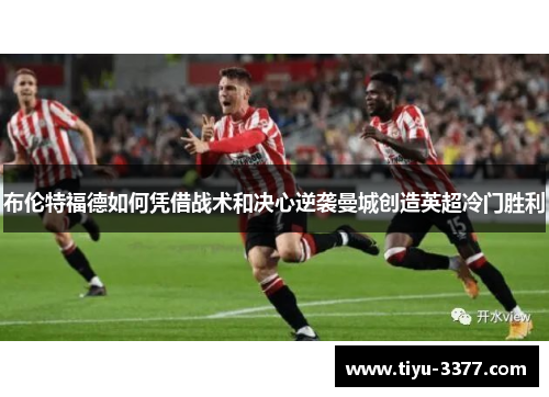 布伦特福德如何凭借战术和决心逆袭曼城创造英超冷门胜利