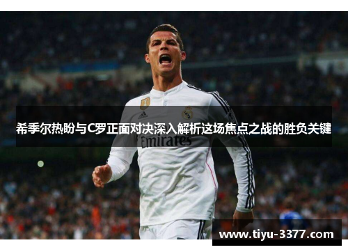 希季尔热盼与C罗正面对决深入解析这场焦点之战的胜负关键