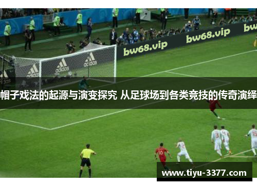 帽子戏法的起源与演变探究 从足球场到各类竞技的传奇演绎
