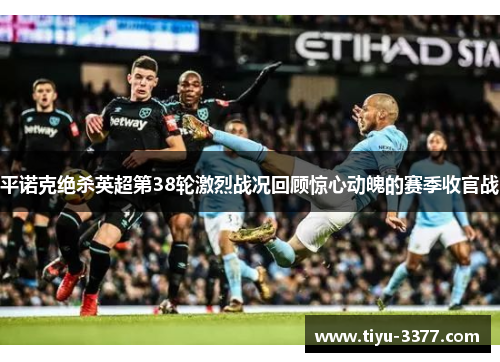 平诺克绝杀英超第38轮激烈战况回顾惊心动魄的赛季收官战