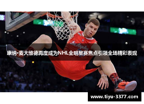 康纳·麦大维德再度成为NHL全明星赛焦点引领全场精彩表现