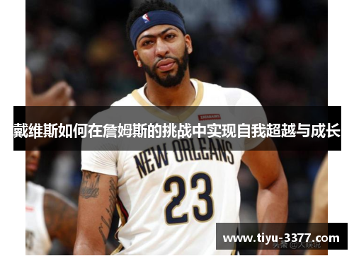 戴维斯如何在詹姆斯的挑战中实现自我超越与成长 戴维斯如何在詹姆斯的挑战中实现自我超越与成长