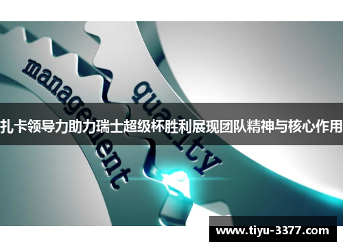 扎卡领导力助力瑞士超级杯胜利展现团队精神与核心作用 扎卡领导力助力瑞士超级杯胜利展现团队精神与核心作用