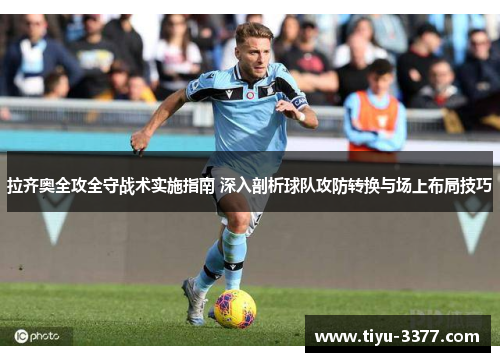 拉齐奥全攻全守战术实施指南 深入剖析球队攻防转换与场上布局技巧